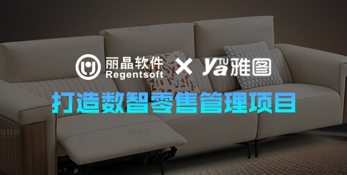 签约捷报 | 丽晶软件携手雅图家居，共筑数智零售管理新体系